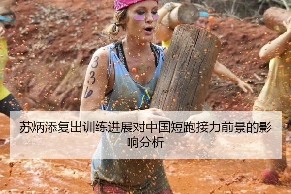 苏炳添复出训练进展对中国短跑接力前景的影响分析